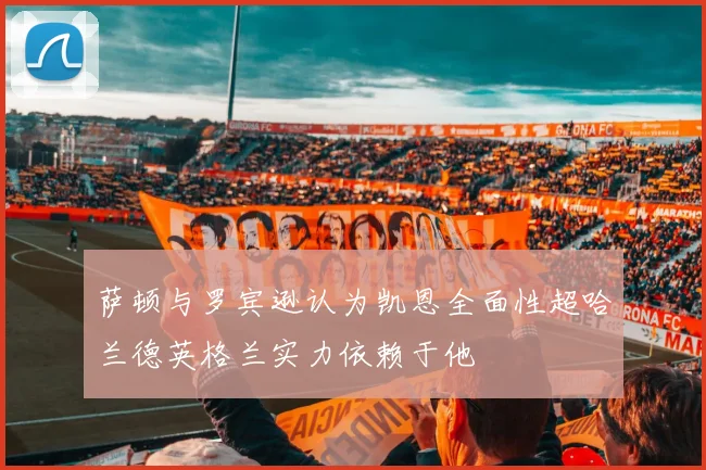萨顿与罗宾逊认为凯恩全面性超哈兰德英格兰实力依赖于他