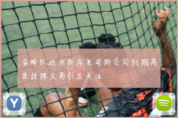 黄蜂队迈尔斯布里奇斯合同到期再度挂牌交易引发关注